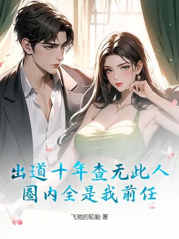 出道十年查无此人，圈内全是我前任？出道十年查无此人，圈内全是我前任？